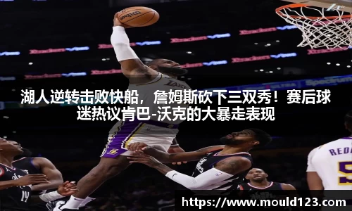 湖人逆转击败快船，詹姆斯砍下三双秀！赛后球迷热议肯巴-沃克的大暴走表现