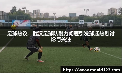 足球热议：武汉足球队耐力问题引发球迷热烈讨论与关注