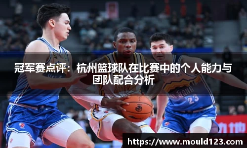 冠军赛点评：杭州篮球队在比赛中的个人能力与团队配合分析