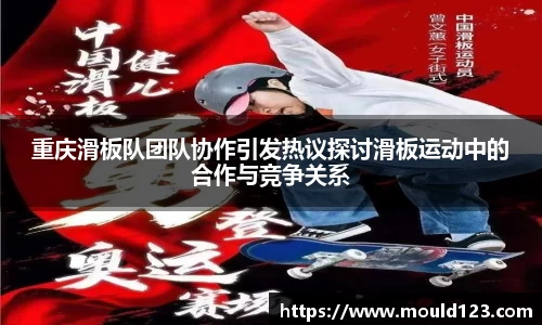 重庆滑板队团队协作引发热议探讨滑板运动中的合作与竞争关系