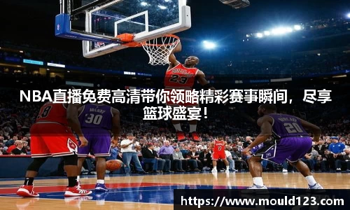NBA直播免费高清带你领略精彩赛事瞬间，尽享篮球盛宴！