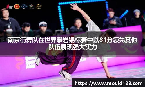 南京街舞队在世界攀岩锦标赛中以81分领先其他队伍展现强大实力