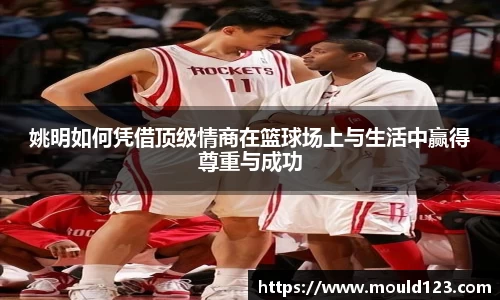 姚明如何凭借顶级情商在篮球场上与生活中赢得尊重与成功