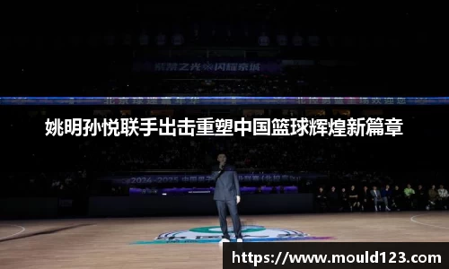 姚明孙悦联手出击重塑中国篮球辉煌新篇章