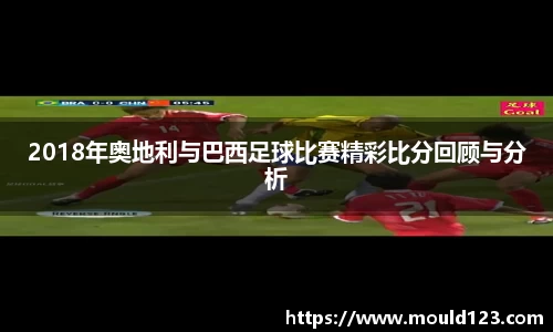 2018年奥地利与巴西足球比赛精彩比分回顾与分析