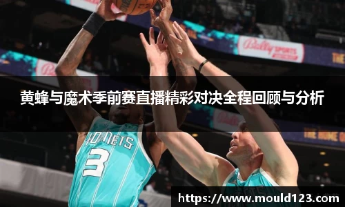 黄蜂与魔术季前赛直播精彩对决全程回顾与分析