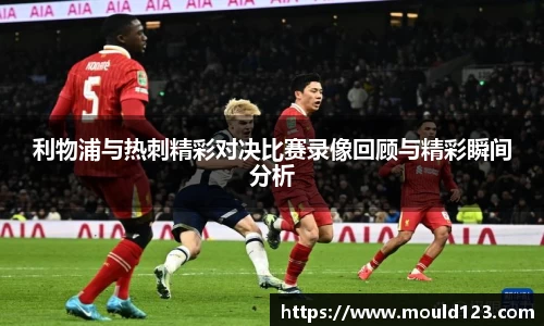 利物浦与热刺精彩对决比赛录像回顾与精彩瞬间分析