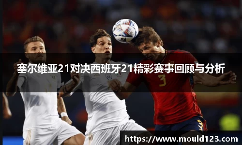 塞尔维亚21对决西班牙21精彩赛事回顾与分析