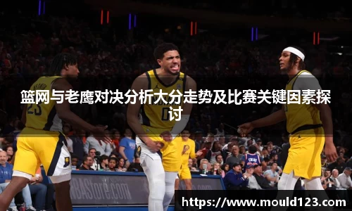 篮网与老鹰对决分析大分走势及比赛关键因素探讨
