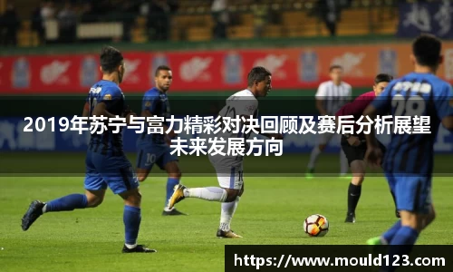 2019年苏宁与富力精彩对决回顾及赛后分析展望未来发展方向