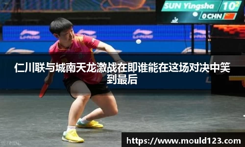 仁川联与城南天龙激战在即谁能在这场对决中笑到最后