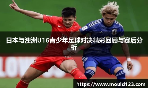 日本与澳洲U16青少年足球对决精彩回顾与赛后分析