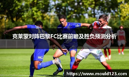 克莱蒙对阵巴黎FC比赛前瞻及胜负预测分析