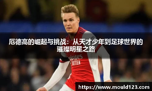 厄德高的崛起与挑战：从天才少年到足球世界的璀璨明星之路