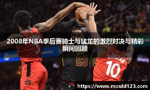2008年NBA季后赛骑士与猛龙的激烈对决与精彩瞬间回顾
