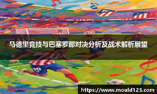 马德里竞技与巴塞罗那对决分析及战术解析展望