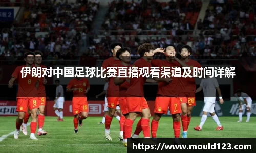 伊朗对中国足球比赛直播观看渠道及时间详解