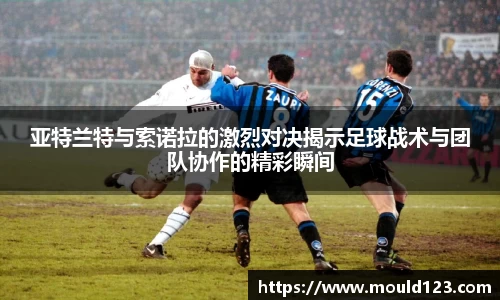 亚特兰特与索诺拉的激烈对决揭示足球战术与团队协作的精彩瞬间