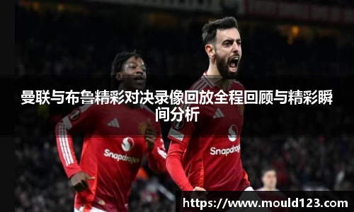 曼联与布鲁精彩对决录像回放全程回顾与精彩瞬间分析