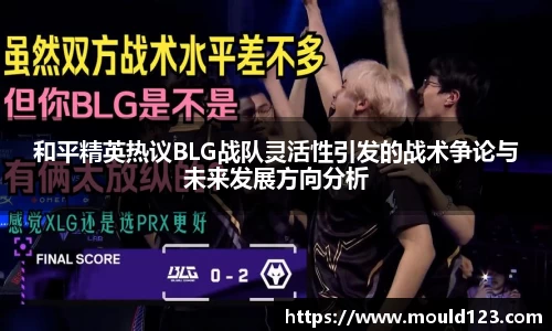 和平精英热议BLG战队灵活性引发的战术争论与未来发展方向分析