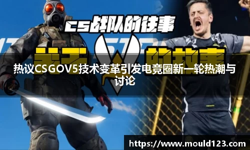 热议CSGOV5技术变革引发电竞圈新一轮热潮与讨论